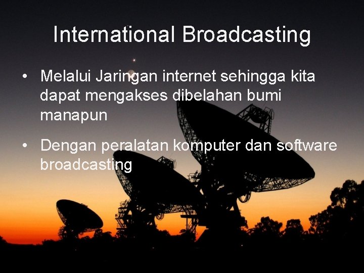 International Broadcasting • Melalui Jaringan internet sehingga kita dapat mengakses dibelahan bumi manapun •