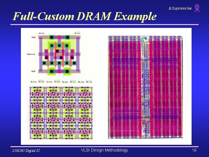 Full-Custom DRAM Example 2102545 Digital IC VLSI Design Methodology B. Supmonchai 16 Full-Custom DRAM Example 2102545 Digital IC VLSI Design Methodology B. Supmonchai 16