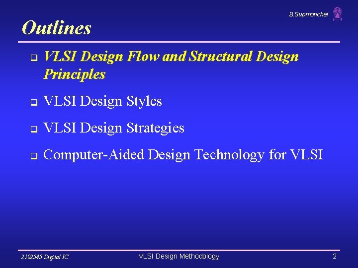 B. Supmonchai Outlines q VLSI Design Flow and Structural Design Principles q VLSI Design B. Supmonchai Outlines q VLSI Design Flow and Structural Design Principles q VLSI Design