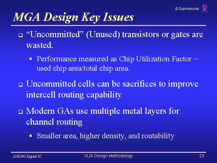 MGA Design Key Issues q B. Supmonchai “Uncommitted” (Unused) transistors or gates are wasted. MGA Design Key Issues q B. Supmonchai “Uncommitted” (Unused) transistors or gates are wasted.