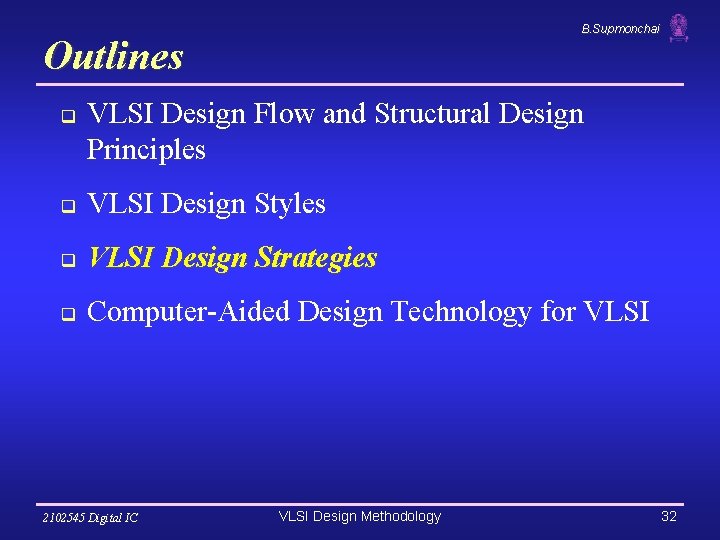 B. Supmonchai Outlines q VLSI Design Flow and Structural Design Principles q VLSI Design B. Supmonchai Outlines q VLSI Design Flow and Structural Design Principles q VLSI Design