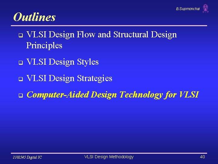 B. Supmonchai Outlines q VLSI Design Flow and Structural Design Principles q VLSI Design B. Supmonchai Outlines q VLSI Design Flow and Structural Design Principles q VLSI Design