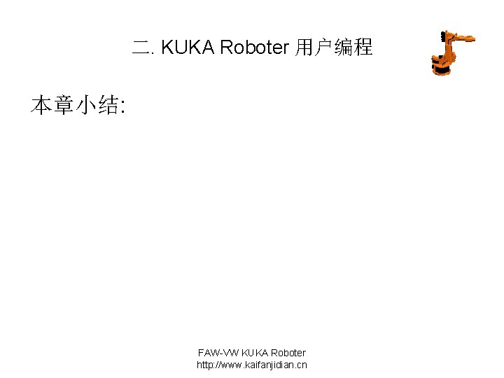 二. KUKA Roboter 用户编程 本章小结: FAW-VW KUKA Roboter http: //www. kaifanjidian. cn 