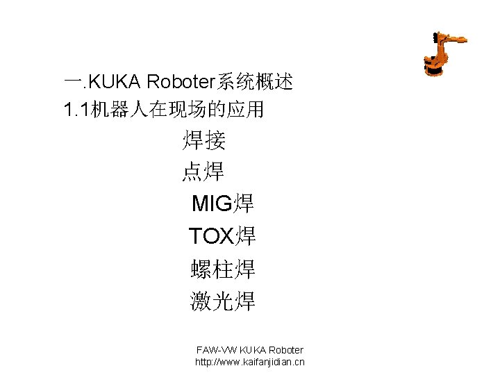 一. KUKA Roboter系统概述 1. 1机器人在现场的应用 焊接 点焊 MIG焊 TOX焊 螺柱焊 激光焊 FAW-VW KUKA Roboter