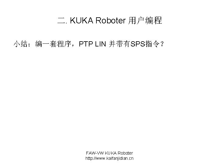 二. KUKA Roboter 用户编程 小结：编一套程序，PTP LIN 并带有SPS指令？ FAW-VW KUKA Roboter http: //www. kaifanjidian. cn