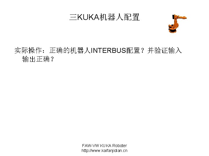 三KUKA机器人配置 实际操作：正确的机器人INTERBUS配置？并验证输入 输出正确？ FAW-VW KUKA Roboter http: //www. kaifanjidian. cn 