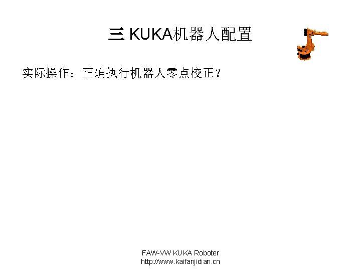 三 KUKA机器人配置 实际操作：正确执行机器人零点校正？ FAW-VW KUKA Roboter http: //www. kaifanjidian. cn 