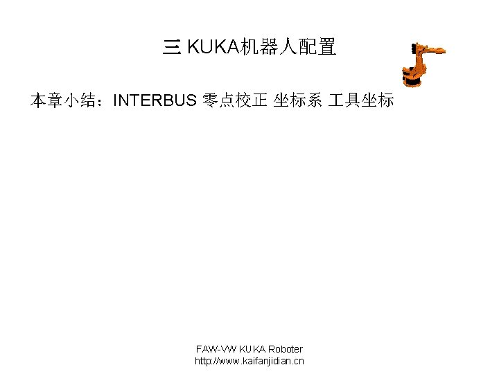 三 KUKA机器人配置 本章小结：INTERBUS 零点校正 坐标系 具坐标 FAW-VW KUKA Roboter http: //www. kaifanjidian. cn 