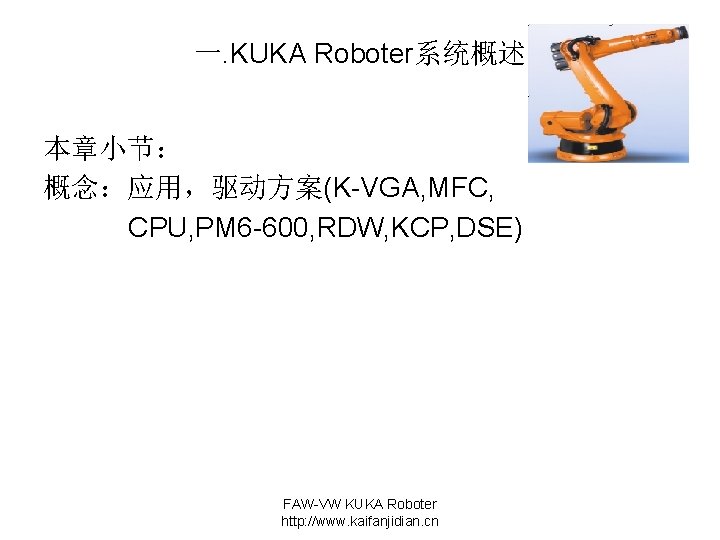 一. KUKA Roboter系统概述 本章小节： 概念：应用，驱动方案(K-VGA, MFC, CPU, PM 6 -600, RDW, KCP, DSE) FAW-VW