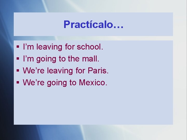 Practícalo… § § I’m leaving for school. I’m going to the mall. We’re leaving Practícalo… § § I’m leaving for school. I’m going to the mall. We’re leaving