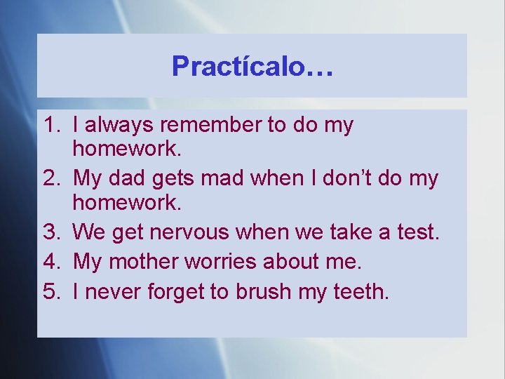 Practícalo… 1. I always remember to do my homework. 2. My dad gets mad