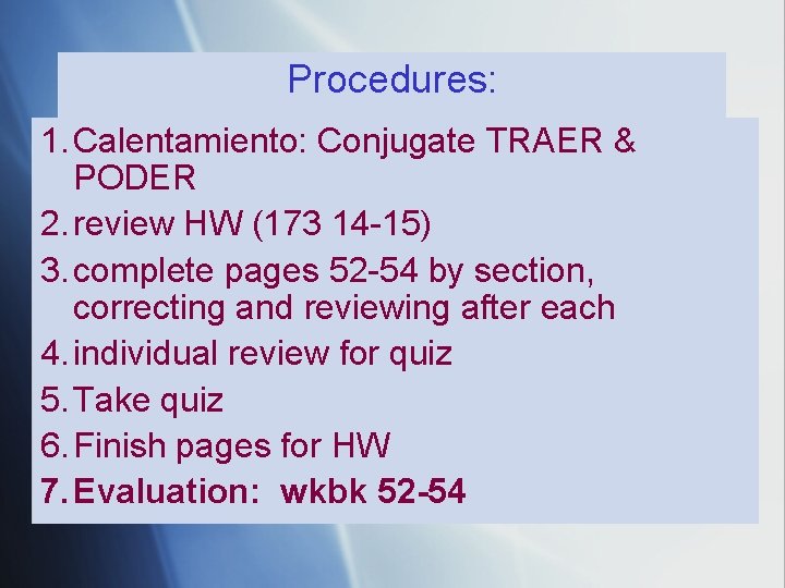Procedures: 1. Calentamiento: Conjugate TRAER & PODER 2. review HW (173 14 -15) 3. Procedures: 1. Calentamiento: Conjugate TRAER & PODER 2. review HW (173 14 -15) 3.