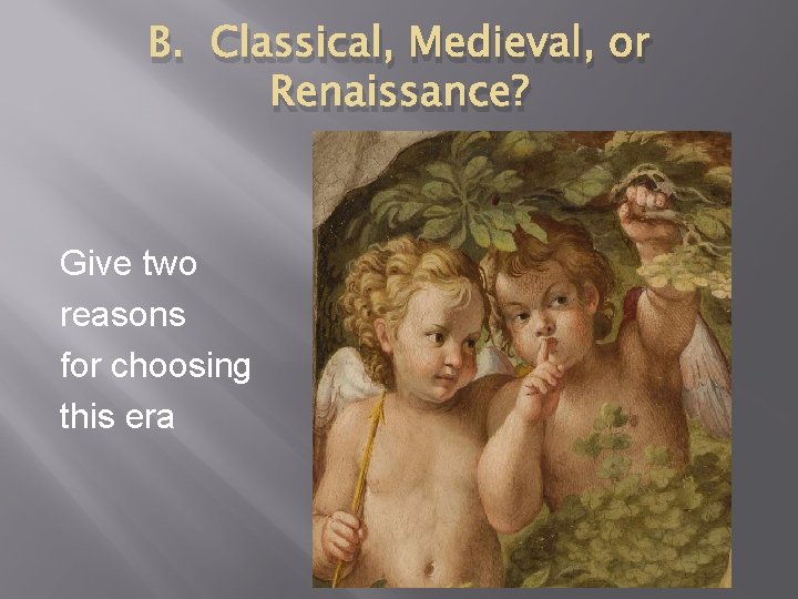 B. Classical, Medieval, or Renaissance? Give two reasons for choosing this era 