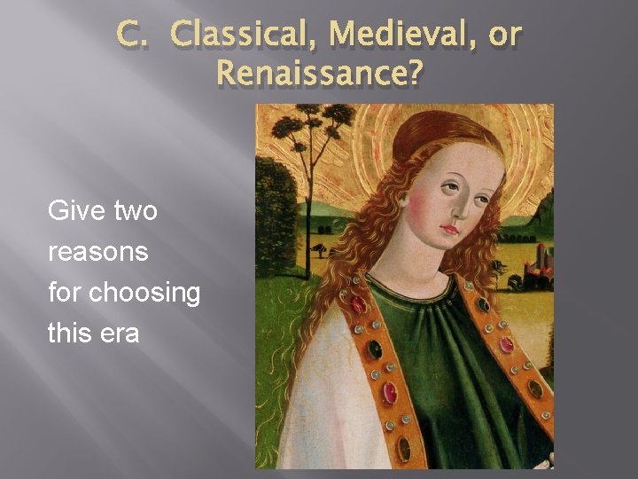 C. Classical, Medieval, or Renaissance? Give two reasons for choosing this era 