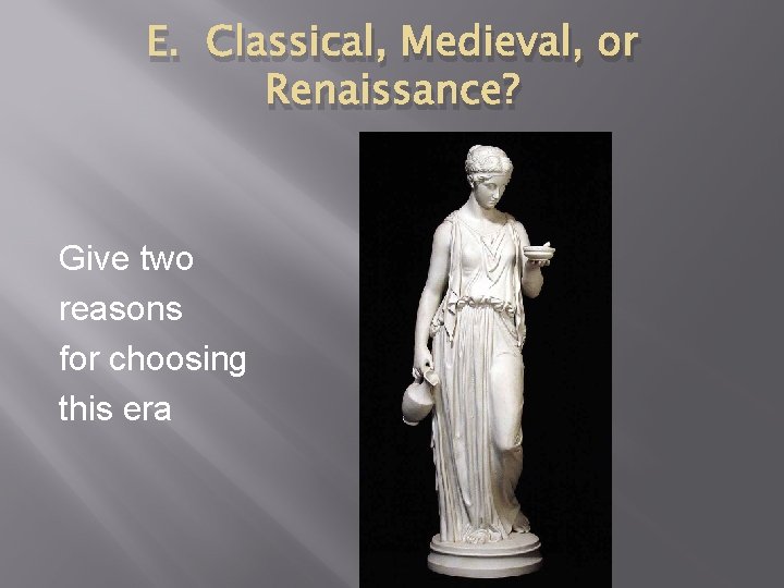 E. Classical, Medieval, or Renaissance? Give two reasons for choosing this era 