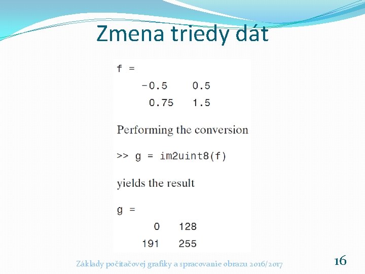 Zmena triedy dát Základy počítačovej grafiky a spracovanie obrazu 2016/2017 16 