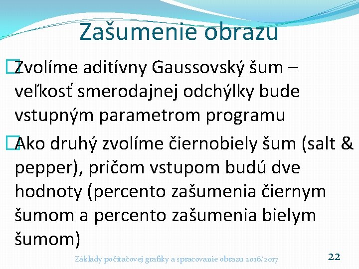 Zašumenie obrazu �Zvolíme aditívny Gaussovský šum – veľkosť smerodajnej odchýlky bude vstupným parametrom programu