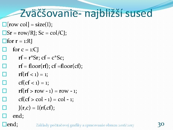 Zväčšovanie- najbližší sused �[row col] = size(I); �Sr = row/RJ; Sc = col/CJ; �for