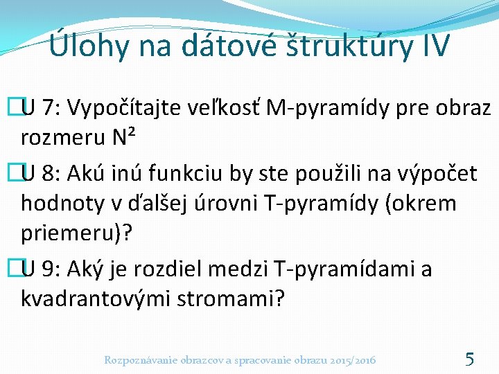 Úlohy na dátové štruktúry IV �U 7: Vypočítajte veľkosť M-pyramídy pre obraz rozmeru N²