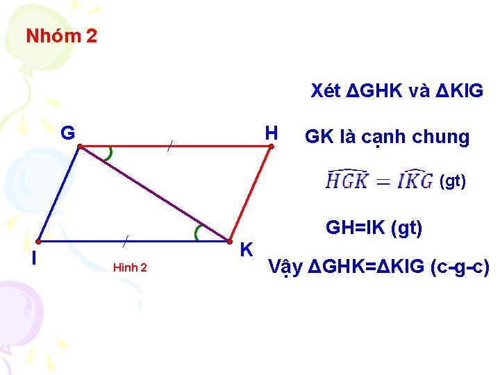 Nhóm 2 Xét ΔGHK và ΔKIG G H GK là cạnh chung (gt) GH=IK