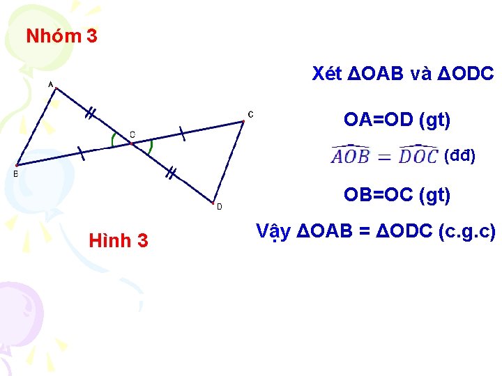 Nhóm 3 Xét ΔOAB và ΔODC OA=OD (gt) (đđ) OB=OC (gt) Hình 3 Vậy