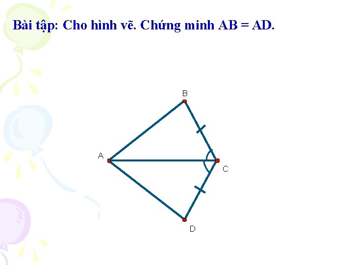 Bài tập: Cho hình vẽ. Chứng minh AB = AD. B A C D