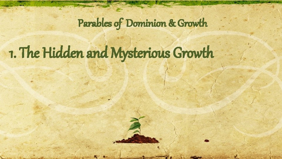 Parables of Dominion & Growth 1. The Hidden and Mysterious Growth 
