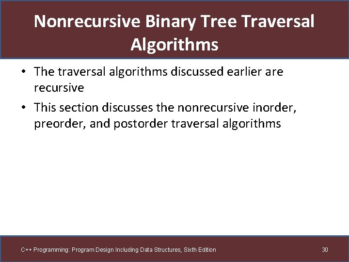Nonrecursive Binary Tree Traversal Algorithms • The traversal algorithms discussed earlier are recursive •