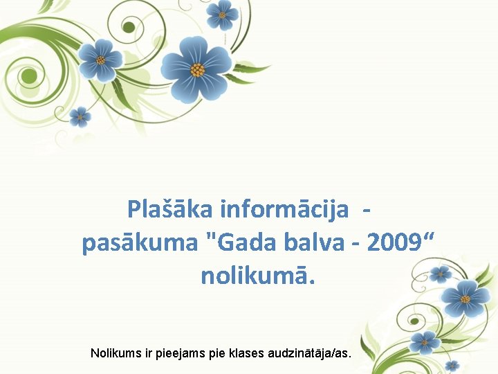 Plašāka informācija pasākuma "Gada balva - 2009“ nolikumā. Nolikums ir pieejams pie klases audzinātāja/as.