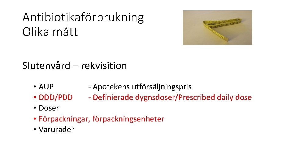 Antibiotikaförbrukning Olika mått Slutenvård – rekvisition • AUP - Apotekens utförsäljningspris • DDD/PDD -