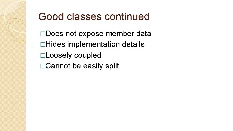 Good classes continued �Does not expose member data �Hides implementation details �Loosely coupled �Cannot Good classes continued �Does not expose member data �Hides implementation details �Loosely coupled �Cannot