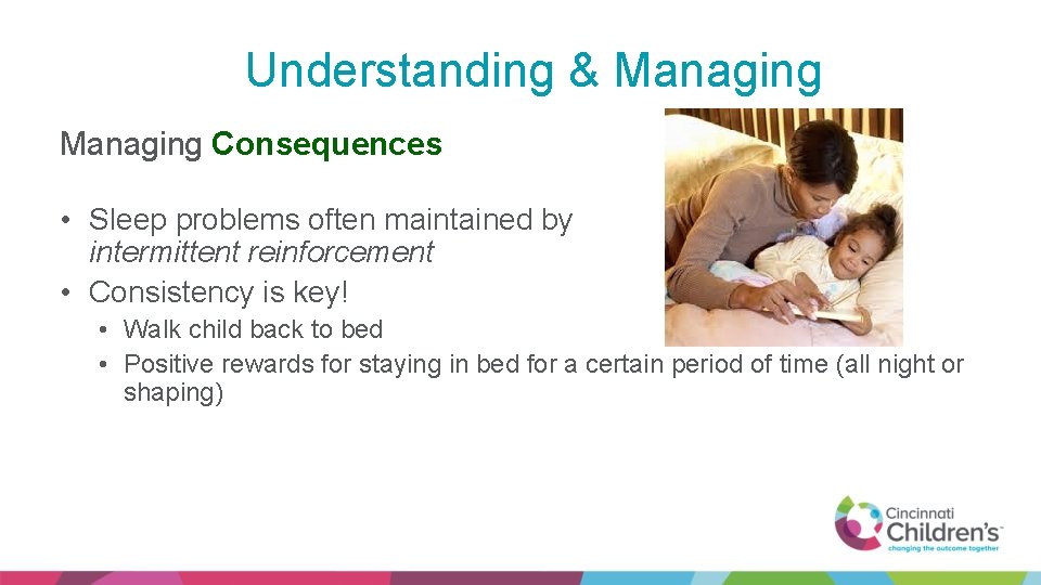 Understanding & Managing Consequences • Sleep problems often maintained by intermittent reinforcement • Consistency