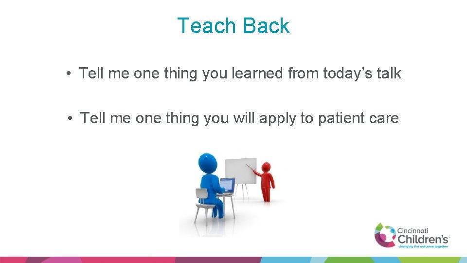 Teach Back • Tell me one thing you learned from today’s talk • Tell