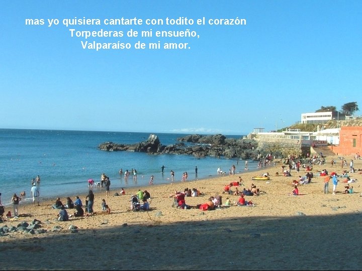 mas yo quisiera cantarte con todito el corazón Torpederas de mi ensueño, Valparaíso de