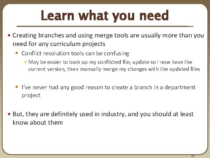 Learn what you need • Creating branches and using merge tools are usually more