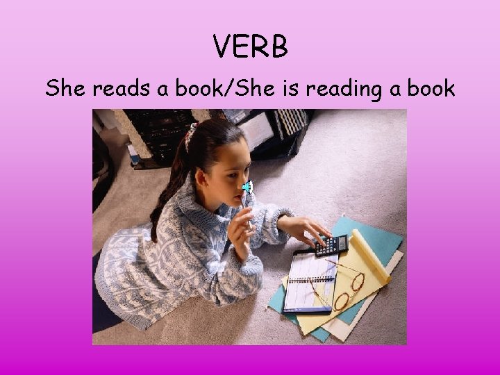 VERB She reads a book/She is reading a book 
