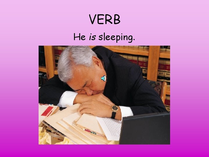 VERB He is sleeping. 