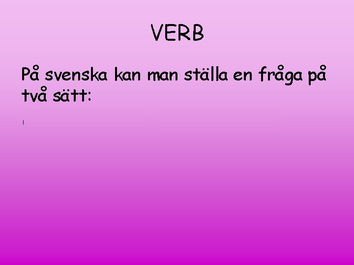 VERB På svenska kan man ställa en fråga på två sätt: Utan hjälpverb: Sjunger