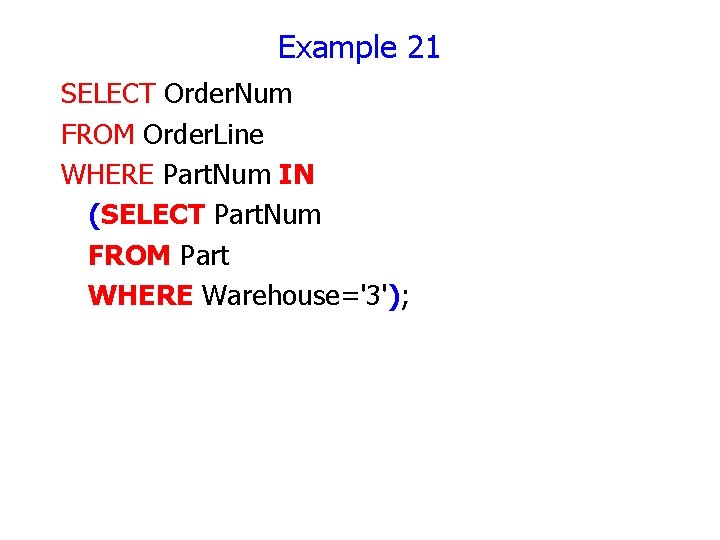 Example 21 SELECT Order. Num FROM Order. Line WHERE Part. Num IN (SELECT Part.