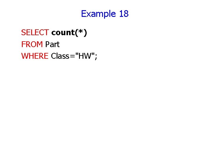 Example 18 SELECT count(*) FROM Part WHERE Class="HW"; 