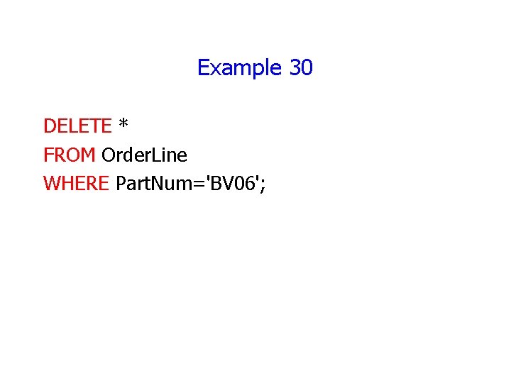 Example 30 DELETE * FROM Order. Line WHERE Part. Num='BV 06'; 