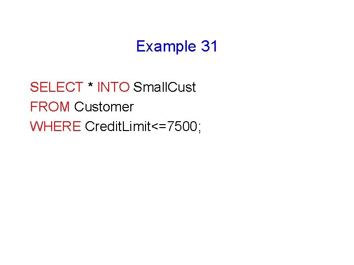 Example 31 SELECT * INTO Small. Cust FROM Customer WHERE Credit. Limit<=7500; 