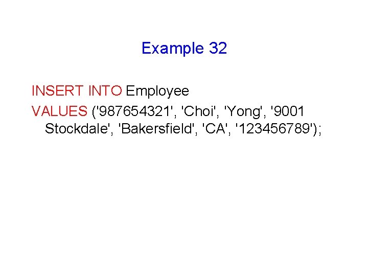 Example 32 INSERT INTO Employee VALUES ('987654321', 'Choi', 'Yong', '9001 Stockdale', 'Bakersfield', 'CA', '123456789');