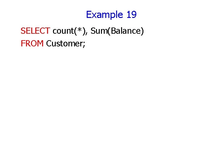 Example 19 SELECT count(*), Sum(Balance) FROM Customer; 