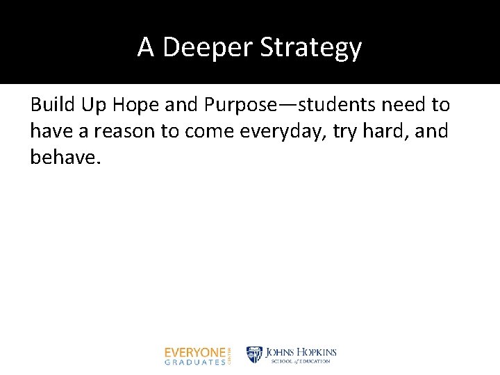 A Deeper Strategy Build Up Hope and Purpose—students need to have a reason to