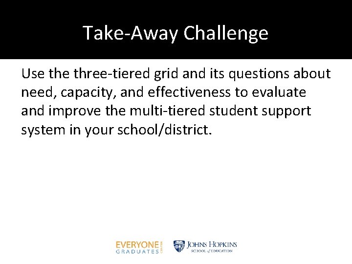Take-Away Challenge Use three-tiered grid and its questions about need, capacity, and effectiveness to