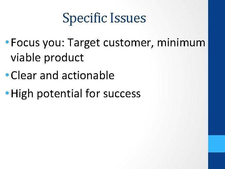 Specific Issues • Focus you: Target customer, minimum viable product • Clear and actionable