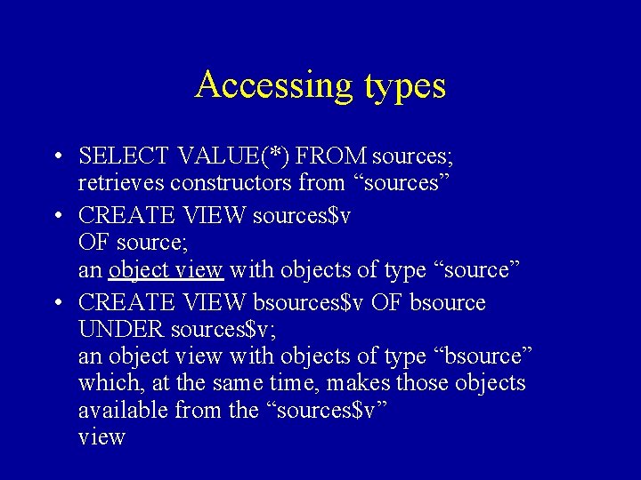 Accessing types • SELECT VALUE(*) FROM sources; retrieves constructors from “sources” • CREATE VIEW