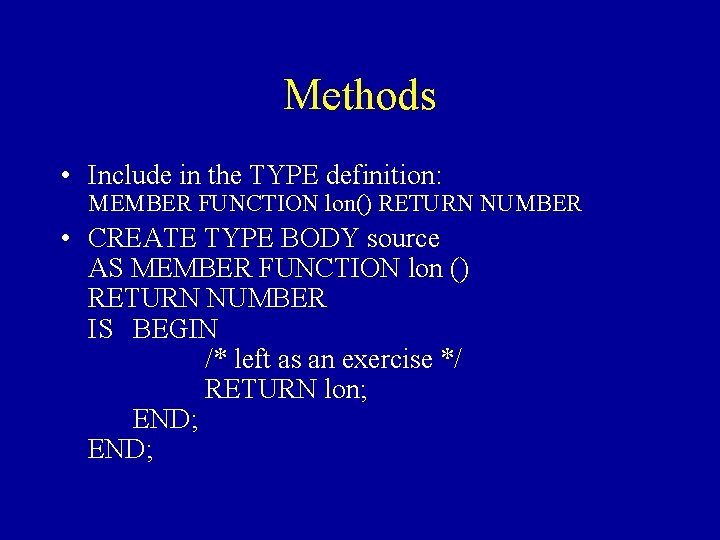 Methods • Include in the TYPE definition: MEMBER FUNCTION lon() RETURN NUMBER • CREATE