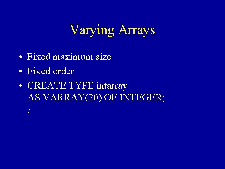Varying Arrays • Fixed maximum size • Fixed order • CREATE TYPE intarray AS
